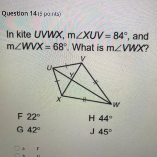 In kite UVWX, mZXUV = 84º, and

mZWVX = 68°. What is mZVWX?
w
H 44°
F 22°
G 42°
J 45°