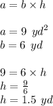 a = b \times h \\ \\  a = 9 \:  \:  {yd}^{2}  \\ b = 6 \:  \: yd \\  \\ 9 = 6 \times h \\ h =  \frac{9}{6}  \\ h = 1.5 \:  \: yd