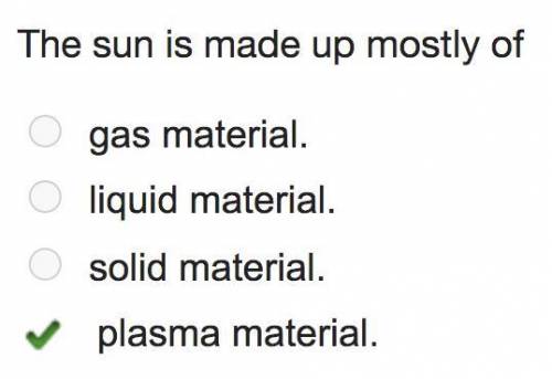 The sun is made up mostly of

gas material.
liquid material.
solid material.
plasma material.