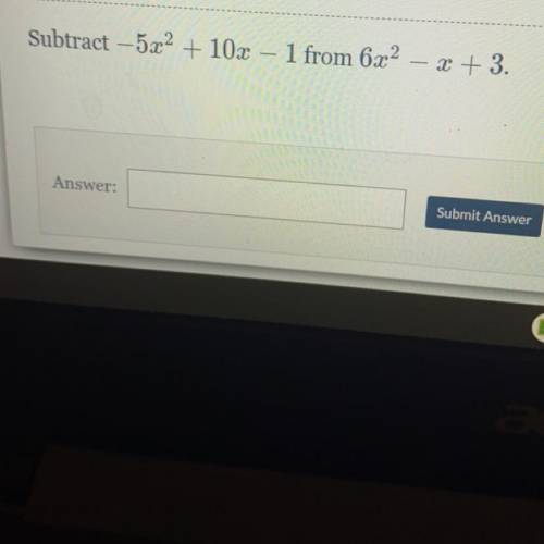 Subtract -5x2 + 10x – 1 from 6x2

1 from 6x2 – x + 3.
(Look at the picture it wouldnt let me type