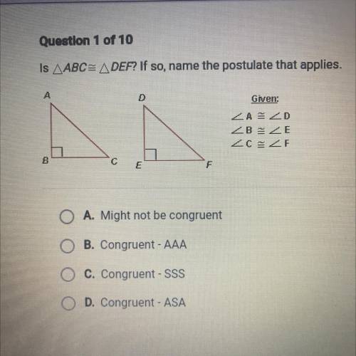 Is ABC= DEF? If so, name the postulate that applies.

A. Might not be congruent
B. Congruent - AAA