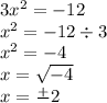 3 {x}^{2}  =  - 12 \\  {x}^{2}  =  - 12 \div 3 \\  {x}^{2}  =  - 4 \\ x =  \sqrt{ - 4 }  \\  x =   \frac{ + }{} 2