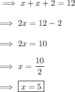 \implies x + x + 2 = 12 \\\\\implies 2x = 12 -2 \\\\\implies 2x = 10 \\\\\implies x =\dfrac{10}{2}\\\\\implies\boxed{ x = 5 }