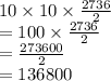 10 \times 10 \times  \frac{2736}{2}  \\  = 100 \times  \frac{2736}{2}  \\  =  \frac{273600}{2}  \\  = 136800