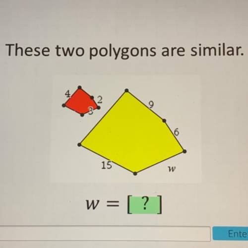 These two polygons are similar.

4
2
9
16
15
w
w = [? ]
45 points asap for anyone who can answer