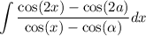 \displaystyle \int  \frac{ \cos(2x) -  \cos(2a)  }{ \cos(x)  -  \cos( \alpha ) } dx