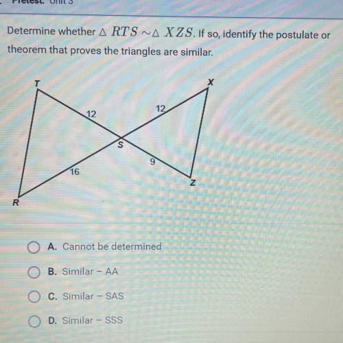 Determine whether triangle RTS ~ triangle XZS. If so, identify the postulate or

theorem that prov