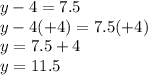 y - 4 = 7.5\\y - 4 (+4) = 7.5 (+4)\\y = 7.5 + 4\\y = 11.5