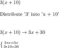 3(x+10)\\\\\text{Distribute '3' into 'x + 10'}\\\\\\3(x+10)\rightarrow3x+30\\\\\left \{ {{3*x=3x} \atop {3*10=30}} \right.