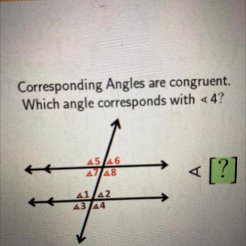 Corresponding angles are congruent which angle corresponds with <4?￼
