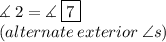 \measuredangle \: 2 =  \measuredangle \:  \boxed{7} \\ (alternate \: exterior \:  \angle s)