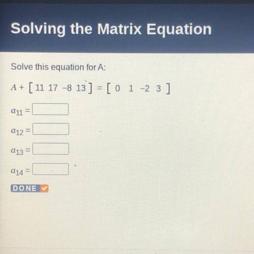 Solve this equation for A:

A+
[11 11
17 -8 13 ] = [ 0 1 -2 3
1 ]
211 =
Q12=
Q13 =
Q14 =