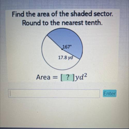 Find the area of the shaded sector.

Round to the nearest tenth.
167°
17.8 yd
Area = [? ]yd?