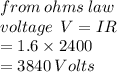 from \: ohms \: law \\ voltage \:  \: V =IR  \\  = 1.6 \times 2400  \\  = 3840 \: Volts