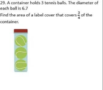 A container holds 3 tennis balls. The diameter of each ball is 6.7 . Find the area of label cover t