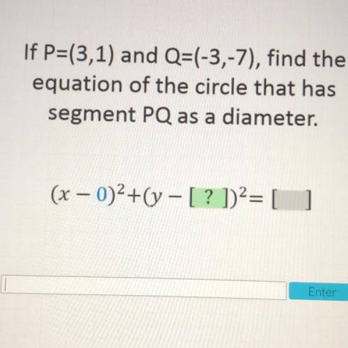 If P=(3,1) and Q=(-3,-7), find the

equation of the circle that has
segment PQ as a diameter.
(x –