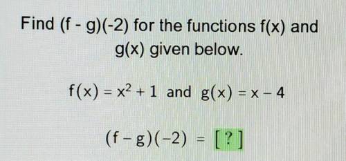 Find (f - g) ( - 2) for the function f(x) and g(x)

given below. f(x) = x^2 + 1 and g(x) = x - 4(f