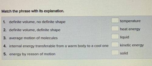 Match the phrase with its explanation.

1. definite volume, no definite shape
temperature
2. defin