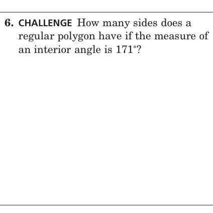 6. CHALLENGE How many sides does a

regular polygon have if the measure of
an interior angle is 17