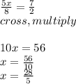 \frac{5x}{8} =\frac{7}{2}\\cross   , multiply\\\\10x = 56\\x = \frac{56}{10}\\x =\frac{28}{5}
