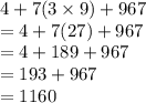 4 + 7(3 \times 9) + 967 \\  = 4 + 7(27) + 967 \\  = 4 + 189 + 967 \\  = 193 + 967 \\  = 1160