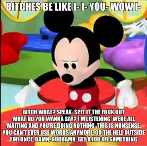 Mickey spitin straight facts though
use your dang words