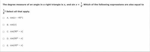 The degree measure of an angle in a right triangle is x, and sin x = 1/3. Which of the following ex