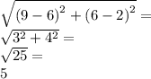 \sqrt{ {(9 - 6)}^{2}  +  {(6 - 2)}^{2}  }  =  \\  \sqrt{ {3}^{2}  +  {4}^{2} }  =  \\  \sqrt{25}  =  \\ 5