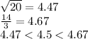 \sqrt{20}  = 4.47 \\  \frac{14}{3}  = 4.67 \\ 4.47 < 4.5 < 4.67