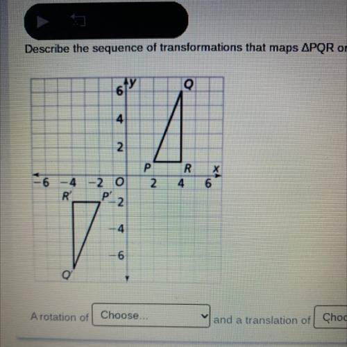 PLZZZ HURRY NEED ANSWER ASAP

Describe the sequence of 
transformations that maps APQR onto AP'Q'R