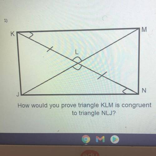 1)
K
M
J
N
How would you prove triangle KLM is congruent
to triangle NLJ?