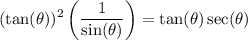 \displaystyle (\tan(\theta))^2\left(\frac{1}{\sin(\theta)}\right)=\tan(\theta)\sec(\theta)