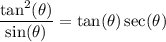 \displaystyle \frac{\tan^2(\theta)}{\sin(\theta)}=\tan(\theta)\sec(\theta)