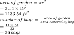 area \: of \: garden = \pi {r}^{2}  \\  = 3.14 \times  {19}^{2}  \\  = 1133.54 \:  {ft}^{2}  \\ number \: of \: bags =  \frac{area \: of \: garden}{area  \: covered\: by \: bag}  \\  =  \frac{1133.54}{32}  \\  = 36 \: bags