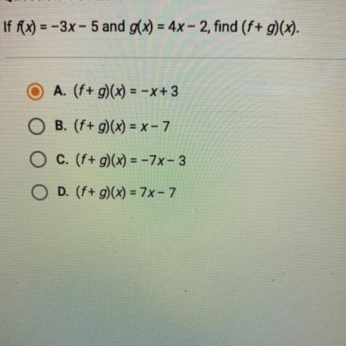 If f(x) = -3x - 5 and g(x) = 4x - 2, find (f+ g)(x).

O A. (f+ g)(x) = -x + 3
O B. (f+ g)(x) = x -