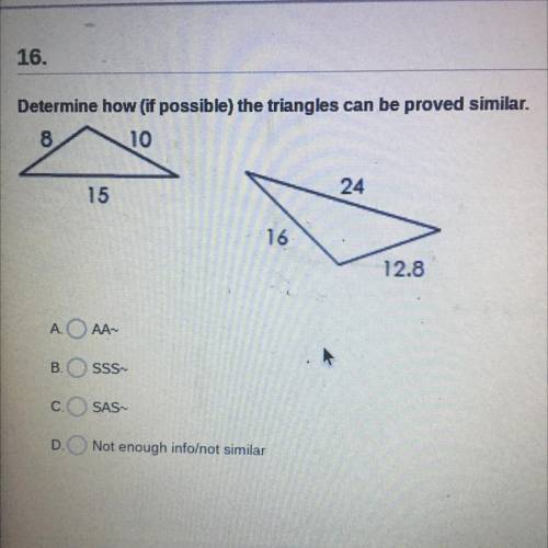 Determine how (if possible) the triangles can be proved similar.

AAA-
B.
SSS
COSAS
D. Not enough