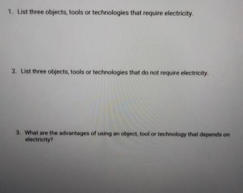 1. List three objects, tools or technologies that require electricity. 2. List three objects, tools