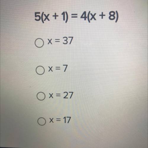 Solve for x.
5(x + 1) = 4(X + 8)
Ox= 37
Ox=7
Ox=27
Ox=17
Help please
