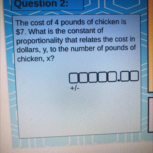 The cost of 4 pounds of chicken is

$7. What is the constant of
proportionality that relates the c