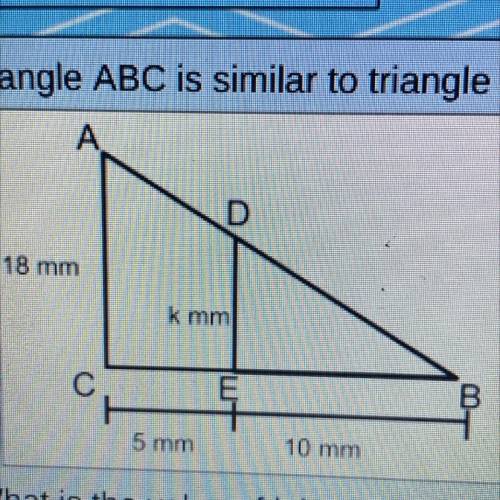 Triangle ABC is similar to triangle DBE.

A А
D
18 mm
k mm
с
E
투
5 mm
10 mm
What is the value of k