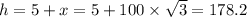 h = 5 + x = 5 + 100 \times  \sqrt{3}  = 178.2