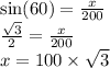 \sin(60)  =  \frac{x}{200}  \\  \frac{ \sqrt{3} }{2}  =  \frac{x}{200}  \\ x = 100 \times  \sqrt{3}
