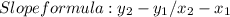 Slope formula: y_{2} - y_{1} / x_{2} - x_{1}
