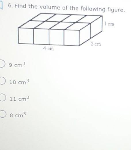 Find the volume of the following figure. 1 cm 2cm 4 CM 9 cm3 10 cm3 11 cm3 8 cm3​