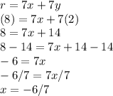 r = 7x + 7y\\(8) = 7x + 7(2)\\8 = 7x + 14\\8 - 14 = 7x + 14 - 14\\-6 = 7x\\-6/7 = 7x/7\\x = -6/7