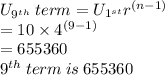 U _{ {9}^{th} } \: term = U  _{ {1}^{st} } {r}^{(n - 1)}  \\  = 10 \times  {4}^{(9 - 1)}  \\  = 655360 \\  {9}^{th}  \: term \: is \: 655360