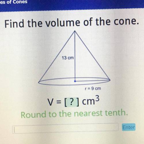 Find the volume of the cone.
13 cm
r= 9 cm
V = [?] cm3
Round to the nearest tenth.
