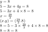 y = 8 \\ 5 - 3x + 4y = 8 \\ 5 - 3x + 4 \times 8 = 8 \\ x =  \frac{29}{3}  \\ (x.y) = ( \frac{29}{3} .8) \\ 8 = 5 - 3 \times  \frac{29}{3}  + 4 \times 8 = 8 \\ 8 = 8 = 8