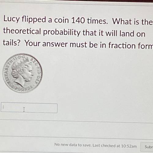 Lucy flipped a coin 140 times. What is the

theoretical probability that it will land on
tails? Yo