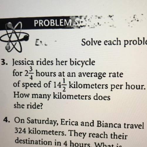3. Jessica rides her bicycle

for 2 3/4 hours at an average rate
of speed of 14 1/2 kilometers per